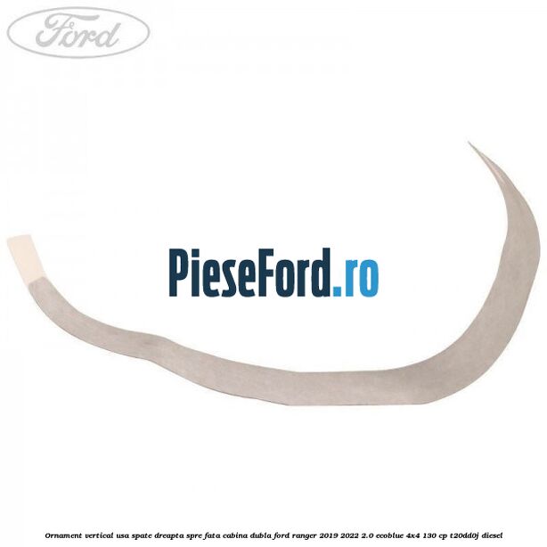 Ornament vertical usa spate dreapta spre fata cabina dubla Ford Ranger 2019-2022 2.0 EcoBlue 4x4 130 cp T20DD0J diesel