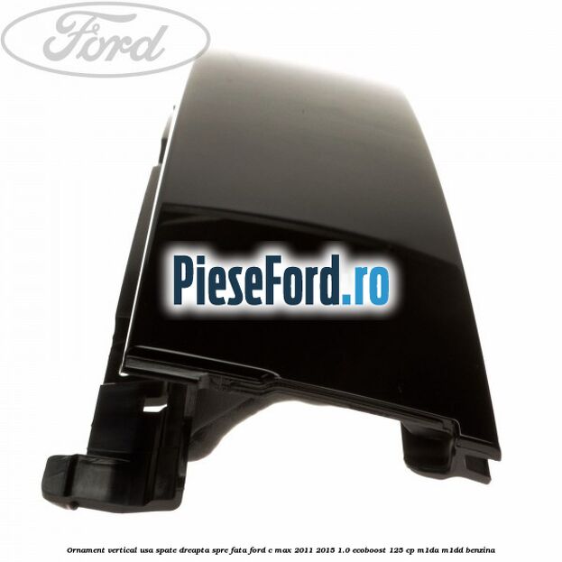 Ornament vertical usa spate dreapta spre fata Ford C-Max 2011-2015 1.0 EcoBoost 125 cp M1DA, M1DD benzina