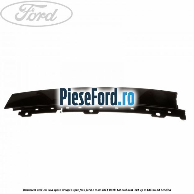 Ornament vertical usa spate dreapta spre fata Ford C-Max 2011-2015 1.0 EcoBoost 125 cp M1DA, M1DD benzina
