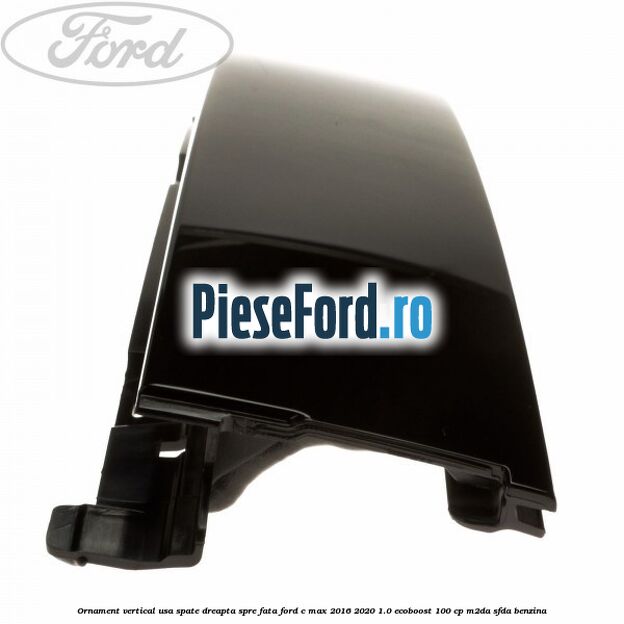 Ornament vertical usa spate dreapta spre fata Ford C-Max 2016-2020 1.0 EcoBoost 100 cp M2DA, SFDA benzina