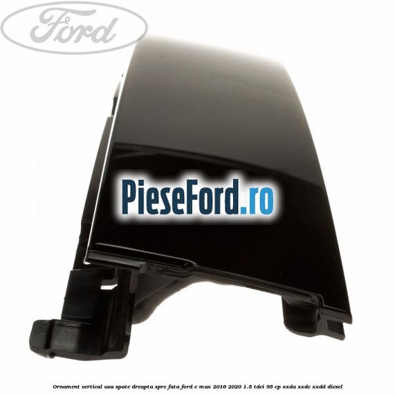 Ornament vertical usa spate dreapta spre fata Ford C-Max 2016-2020 1.5 TDCi 95 cp XXDA, XXDC, XXDD diesel