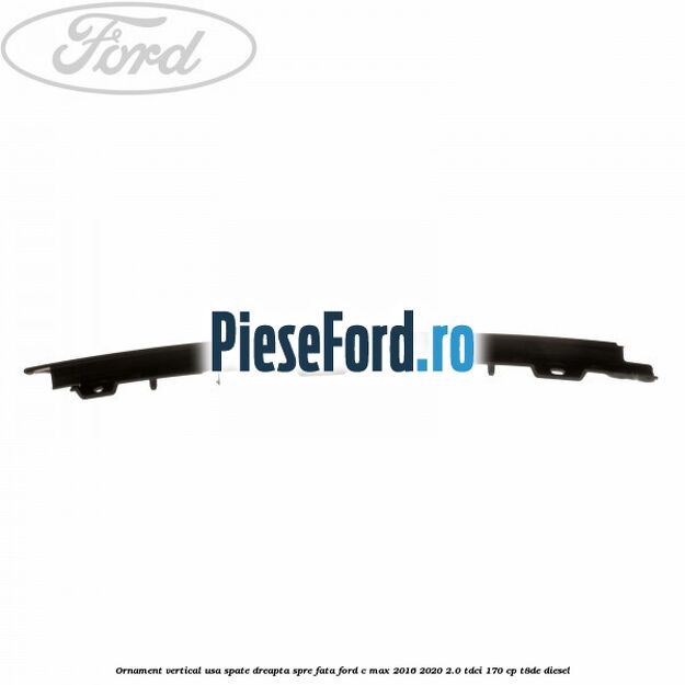 Ornament vertical usa spate dreapta spre fata Ford C-Max 2016-2020 2.0 TDCi 170 cp T8DE diesel