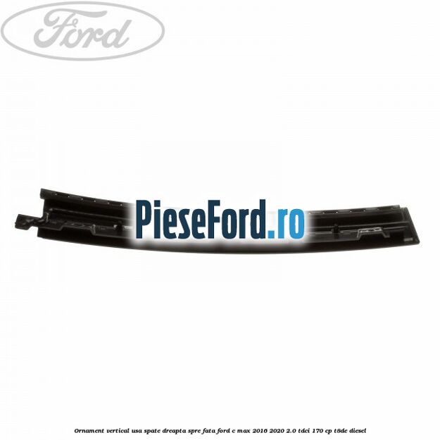 Ornament vertical usa spate dreapta spre fata Ford C-Max 2016-2020 2.0 TDCi 170 cp T8DE diesel