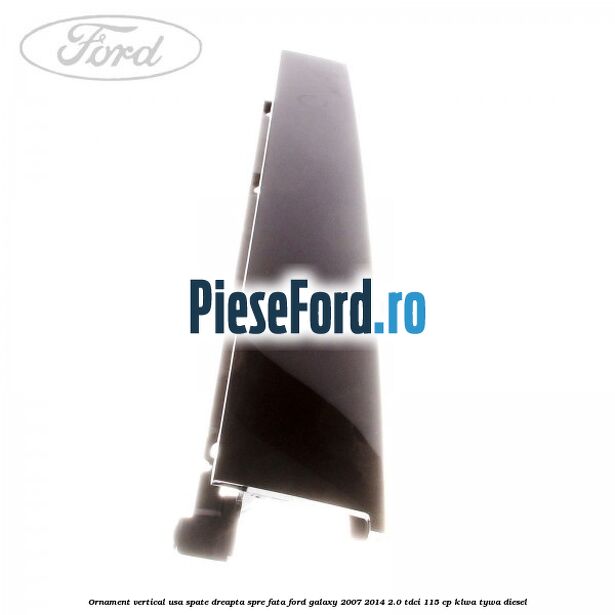 Ornament vertical usa spate dreapta spre fata Ford Galaxy 2007-2014 2.0 TDCi 115 cp KLWA, TYWA diesel