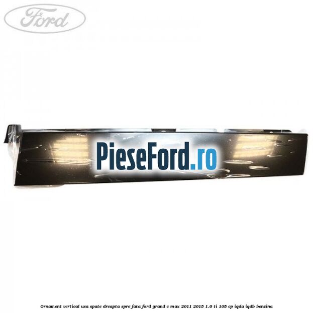 Ornament vertical usa spate dreapta spre fata Ford Grand C-Max 2011-2015 1.6 Ti 105 cp IQDA, IQDB benzina