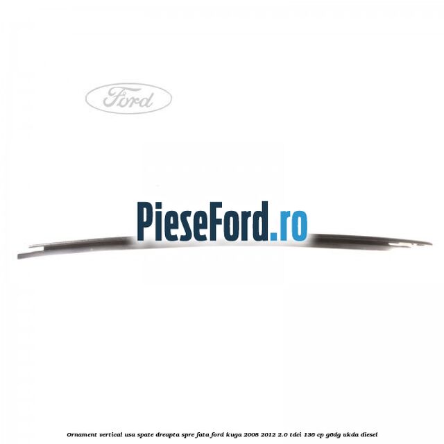 Ornament vertical usa spate dreapta spre fata Ford Kuga 2008-2012 2.0 TDCi 136 cp G6DG, UKDA diesel