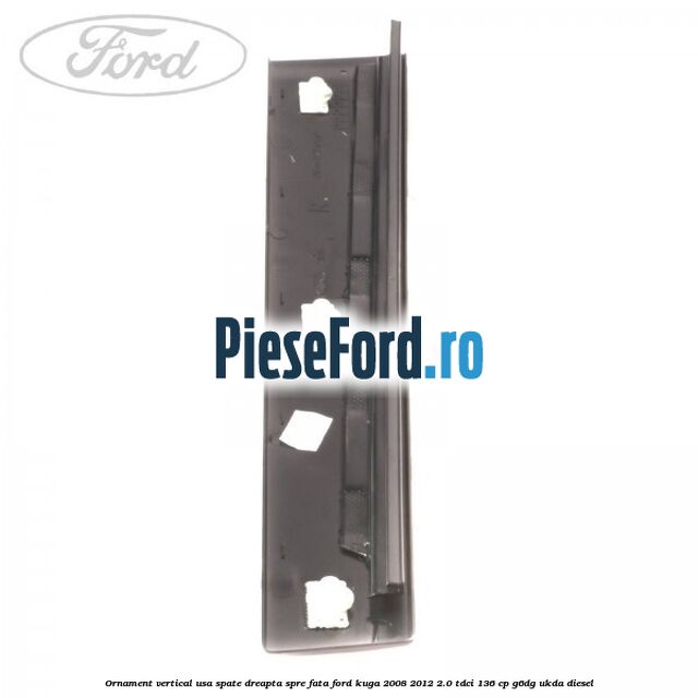Ornament vertical usa spate dreapta spre fata Ford Kuga 2008-2012 2.0 TDCi 136 cp G6DG, UKDA diesel