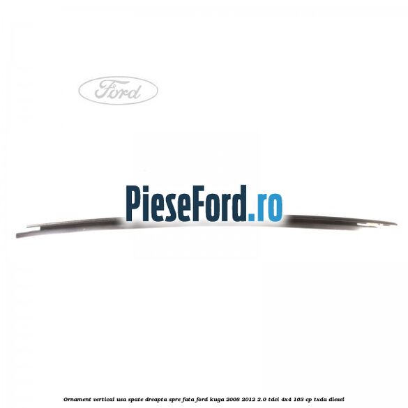 Ornament vertical usa spate dreapta spre fata Ford Kuga 2008-2012 2.0 TDCI 4x4 163 cp Ornament vertical usa spate dreapta spre fata Ford Kuga 2008-2012 2.0 TDCI 4x4 163 cp TXDA diesel