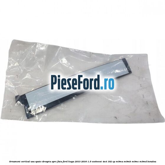 Ornament vertical usa spate dreapta spre fata Ford Kuga 2013-2016 1.5 EcoBoost 4x4 182 cp M9MA, M9MB, M9MC, M9MD benzina