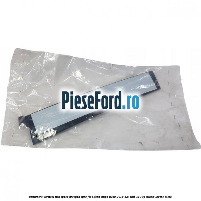 Ornament vertical usa spate dreapta spre fata Ford Kuga 2013-2016 1.5 TDCi 120 cp XWMB, XWMC diesel
