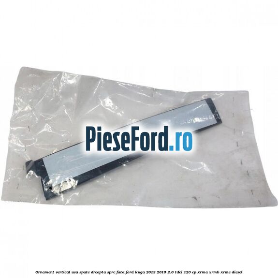 Ornament vertical usa spate dreapta spre fata Ford Kuga 2013-2016 2.0 TDCi 120 cp XRMA, XRMB, XRMC diesel