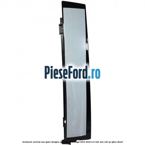 Ornament vertical usa spate dreapta spre fata Ford Kuga 2013-2016 2.0 TDCi 4x4 140 cp UFMA diesel