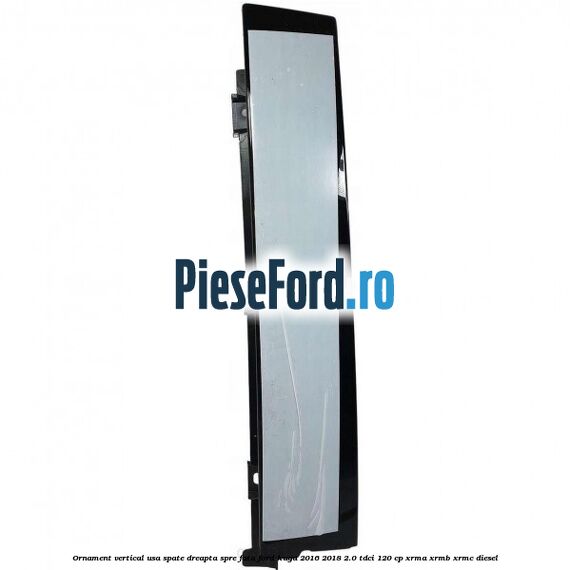 Ornament vertical usa spate dreapta spre fata Ford Kuga 2016-2018 2.0 TDCi 120 cp XRMA, XRMB, XRMC diesel
