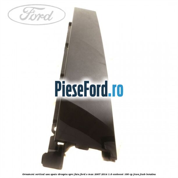 Ornament vertical usa spate dreapta spre fata Ford S-Max 2007-2014 1.6 EcoBoost 160 cp JTWA, JTWB benzina
