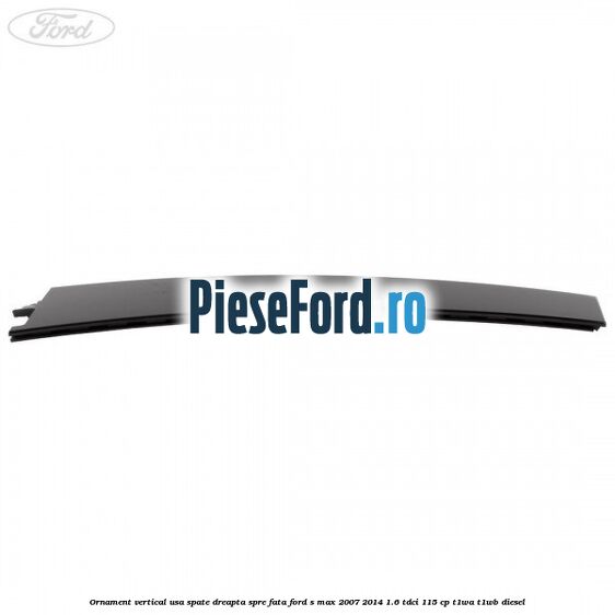 Ornament vertical usa spate dreapta spre fata Ford S-Max 2007-2014 1.6 TDCi 115 cp T1WA, T1WB diesel