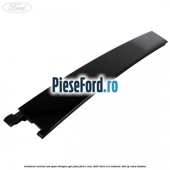Ornament vertical usa spate dreapta spre fata Ford S-Max 2007-2014 2.0 EcoBoost 203 cp Ornament vertical usa spate dreapta spre fata Ford S-Max 2007-2014 2.0 EcoBoost 203 cp TNWA benzina