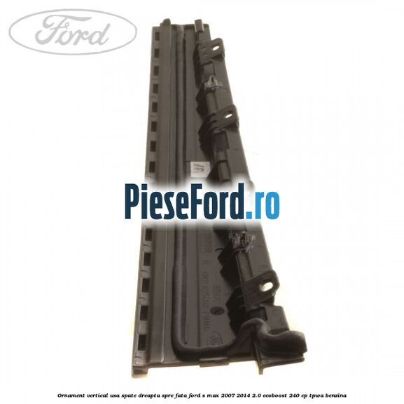 Ornament vertical usa spate dreapta spre fata Ford S-Max 2007-2014 2.0 EcoBoost 240 cp TPWA benzina