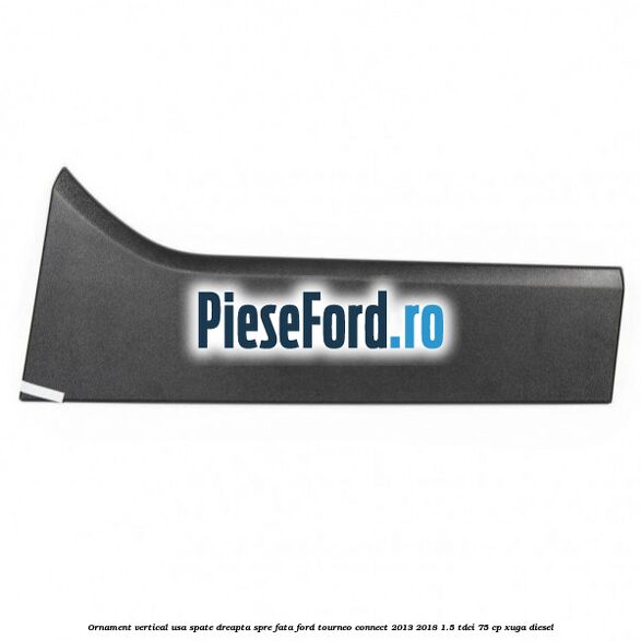 Ornament vertical usa spate dreapta spre fata Ford Tourneo Connect 2013-2018 1.5 TDCi 75 cp Ornament vertical usa spate dreapta spre fata Ford Tourneo Connect 2013-2018 1.5 TDCi 75 cp XUGA diesel