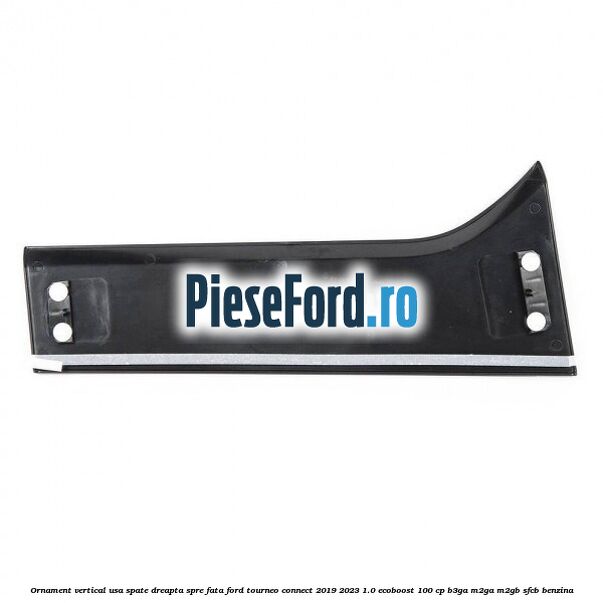 Ornament vertical usa spate dreapta spre fata Ford Tourneo Connect 2019-2023 1.0 EcoBoost 100 cp Ornament vertical usa spate dreapta spre fata Ford Tourneo Connect 2019-2023 1.0 EcoBoost 100 cp B3GA, M2GA, M2GB, SFCB benzina