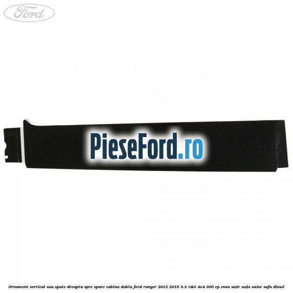 Ornament vertical usa spate dreapta spre spate cabina dubla Ford Ranger 2012-2015 3.2 TDCi 4x4 200 cp ENSA, SA2R, SA2S, SA2W, SAFA diesel