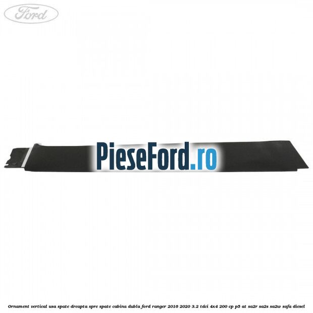 Ornament vertical usa spate dreapta spre spate cabina dubla Ford Ranger 2016-2020 3.2 TDCi 4x4 200 cp P5-AT, SA2R, SA2S, SA2W, SAFA diesel