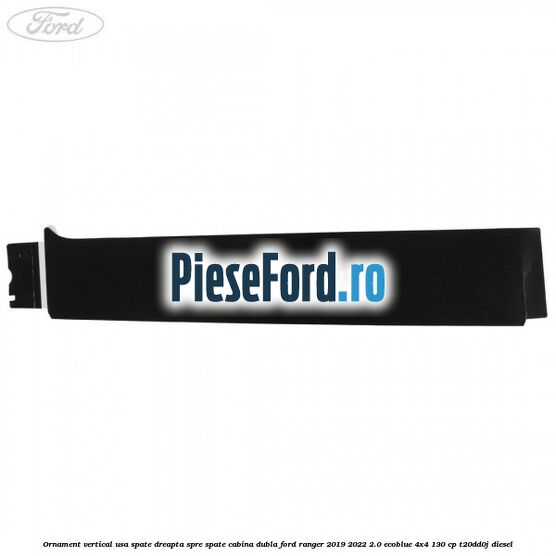 Ornament vertical usa spate dreapta spre spate cabina dubla Ford Ranger 2019-2022 2.0 EcoBlue 4x4 130 cp T20DD0J diesel