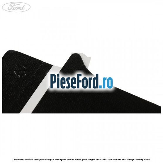 Ornament vertical usa spate dreapta spre spate cabina dubla Ford Ranger 2019-2022 2.0 EcoBlue 4x4 130 cp T20DD0J diesel