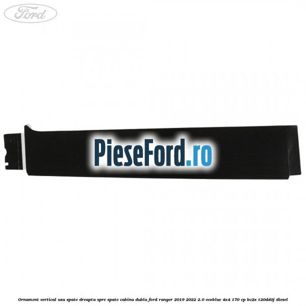 Ornament vertical usa spate dreapta spre spate cabina dubla Ford Ranger 2019-2022 2.0 EcoBlue 4x4 170 cp Ornament vertical usa spate dreapta spre spate cabina dubla Ford Ranger 2019-2022 2.0 EcoBlue 4x4 170 cp BC2X, T20DD0J diesel