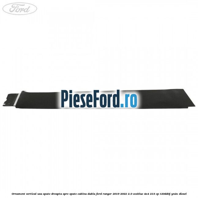 Ornament vertical usa spate dreapta spre spate cabina dubla Ford Ranger 2019-2022 2.0 EcoBlue 4x4 213 cp T20DD0J, YN2X diesel
