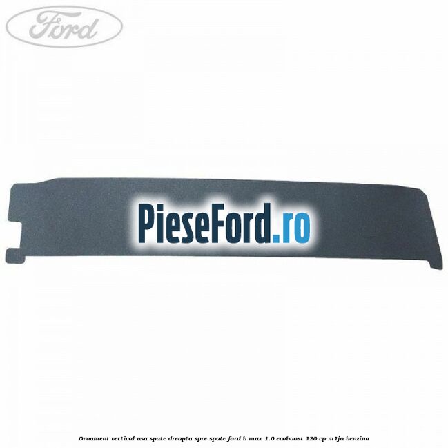 Ornament vertical usa spate dreapta spre spate Ford B-Max 1.0 EcoBoost 120 cp M1JA benzina