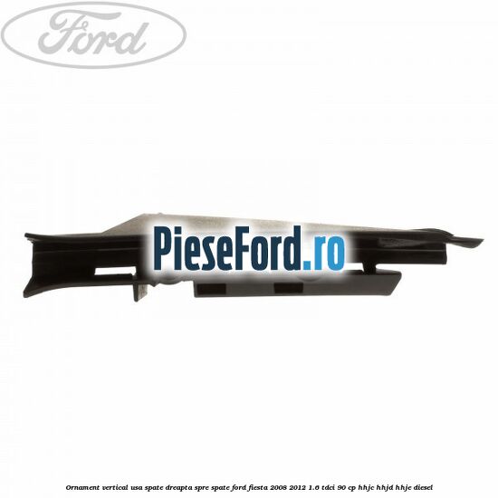 Ornament vertical usa spate dreapta spre spate Ford Fiesta 2008-2012 1.6 TDCi 90 cp HHJC, HHJD, HHJE diesel