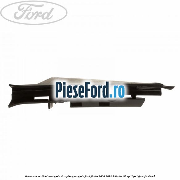Ornament vertical usa spate dreapta spre spate Ford Fiesta 2008-2012 1.6 TDCi 95 cp T3JA, TZJA, TZJB diesel