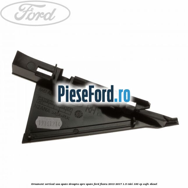 Ornament vertical usa spate dreapta spre spate Ford Fiesta 2013-2017 1.5 TDCi 100 cp XUJH diesel