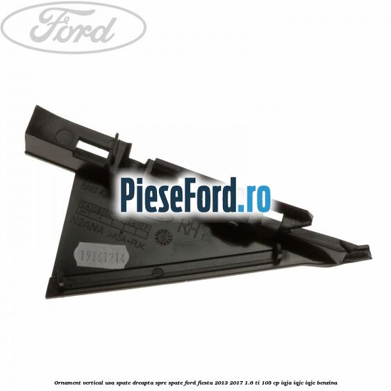 Ornament vertical usa spate dreapta spre spate Ford Fiesta 2013-2017 1.6 Ti 105 cp IQJA, IQJC, IQJE benzina