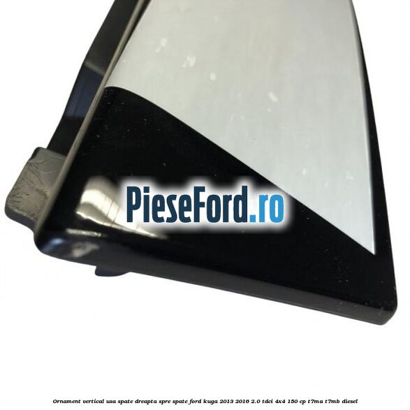 Ornament vertical usa spate dreapta spre spate Ford Kuga 2013-2016 2.0 TDCi 4x4 150 cp T7MA, T7MB diesel