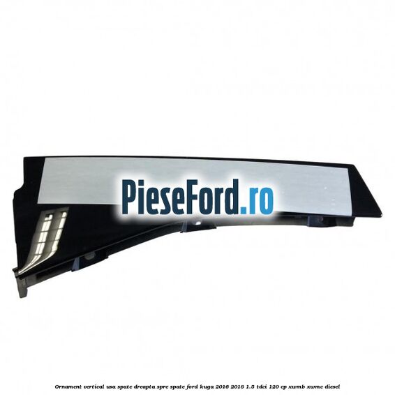 Ornament vertical usa spate dreapta spre spate Ford Kuga 2016-2018 1.5 TDCi 120 cp XWMB, XWMC diesel