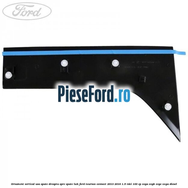 Ornament vertical usa spate dreapta spre spate LWB Ford Tourneo Connect 2013-2018 1.5 TDCi 100 cp XVGA, XVGB, XVGC, XXGA diesel
