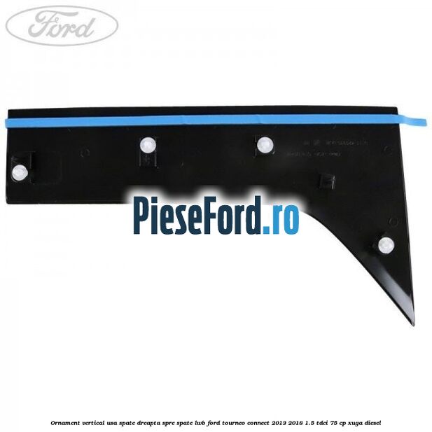 Ornament vertical usa spate dreapta spre spate LWB Ford Tourneo Connect 2013-2018 1.5 TDCi 75 cp Ornament vertical usa spate dreapta spre spate LWB Ford Tourneo Connect 2013-2018 1.5 TDCi 75 cp XUGA diesel