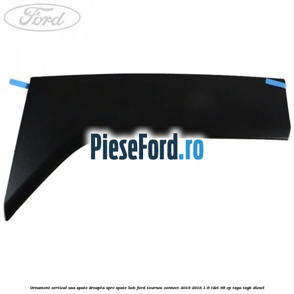 Ornament vertical usa spate dreapta spre spate LWB Ford Tourneo Connect 2013-2018 1.6 TDCi 95 cp Ornament vertical usa spate dreapta spre spate LWB Ford Tourneo Connect 2013-2018 1.6 TDCi 95 cp TZGA, TZGB diesel