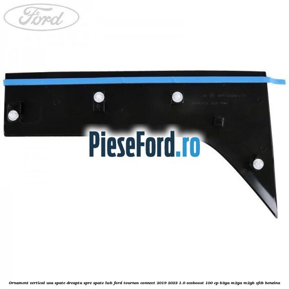 Ornament vertical usa spate dreapta spre spate LWB Ford Tourneo Connect 2019-2023 1.0 EcoBoost 100 cp Ornament vertical usa spate dreapta spre spate LWB Ford Tourneo Connect 2019-2023 1.0 EcoBoost 100 cp B3GA, M2GA, M2GB, SFCB benzina