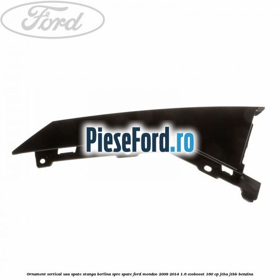 Ornament vertical usa spate stanga berlina spre spate Ford Mondeo 2008-2014 1.6 EcoBoost 160 cp JTBA, JTBB benzina
