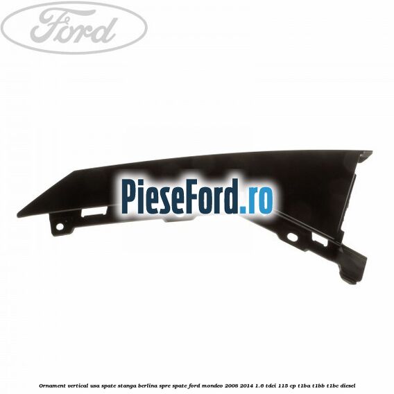 Ornament vertical usa spate stanga berlina spre spate Ford Mondeo 2008-2014 1.6 TDCi 115 cp T1BA, T1BB, T1BC diesel