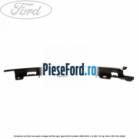 Ornament vertical usa spate stanga berlina spre spate Ford Mondeo 2008-2014 1.6 TDCi 115 cp T1BA, T1BB, T1BC diesel