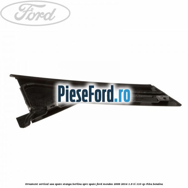 Ornament vertical usa spate stanga berlina spre spate Ford Mondeo 2008-2014 1.6 Ti 110 cp Ornament vertical usa spate stanga berlina spre spate Ford Mondeo 2008-2014 1.6 Ti 110 cp RHBA benzina