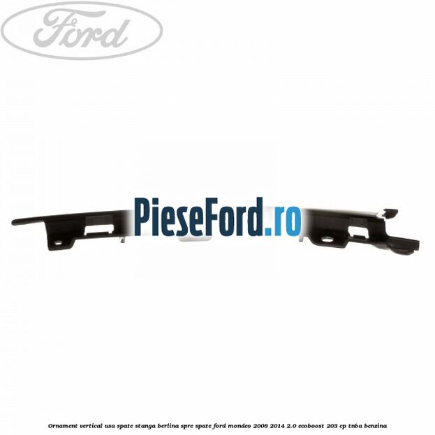 Ornament vertical usa spate stanga berlina spre spate Ford Mondeo 2008-2014 2.0 EcoBoost 203 cp TNBA benzina