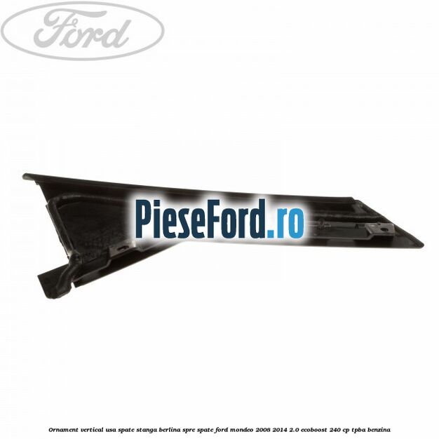Ornament vertical usa spate stanga berlina spre spate Ford Mondeo 2008-2014 2.0 EcoBoost 240 cp TPBA benzina