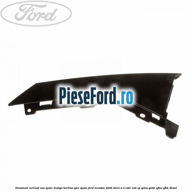 Ornament vertical usa spate stanga berlina spre spate Ford Mondeo 2008-2014 2.0 TDCi 140 cp QXBA, QXBB, UFBA, UFBB diesel