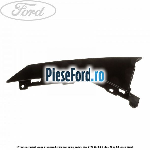 Ornament vertical usa spate stanga berlina spre spate Ford Mondeo 2008-2014 2.0 TDCi 163 cp TXBA, TXBB diesel