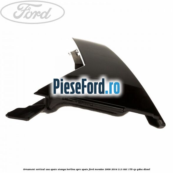 Ornament vertical usa spate stanga berlina spre spate Ford Mondeo 2008-2014 2.2 TDCi 175 cp Q4BA diesel