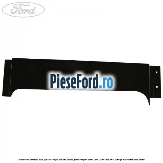 Ornament vertical usa spate stanga cabina dubla Ford Ranger 2006-2012 3.0 TDCi 4x4 156 cp MD30DITC, WEC diesel